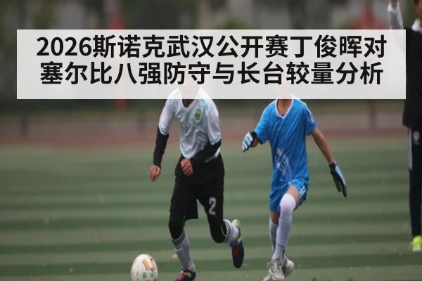 2026斯诺克武汉公开赛丁俊晖对塞尔比八强防守与长台较量分析 - c7c7
